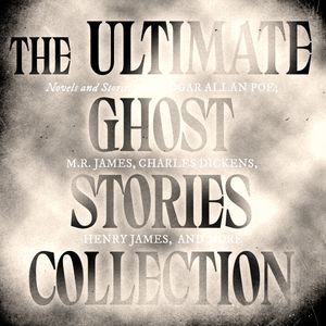 The Ultimate Ghost Stories Collection: Novels and Stories from Edgar Allan Poe, M.R. James, Charles Dickens, Henry James, and More